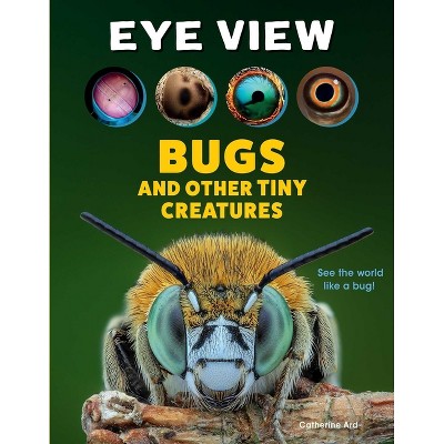 Eye View: Bugs and Other Tiny Creatures - by  Catherine Ard & Weldon Owen (Hardcover)