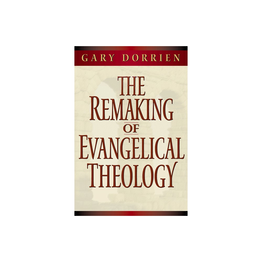 The Remaking of Evangelical Theology - by Gary Dorrien (Paperback)