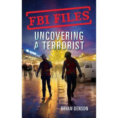 FBI Files: Uncovering a Terrorist - by  Bryan Denson (Hardcover)