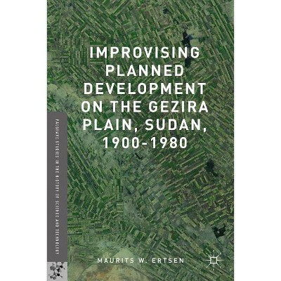 Improvising Planned Development on the Gezira Plain, Sudan, 1900-1980 - (Palgrave Studies in the History of Science and Technology) (Hardcover)