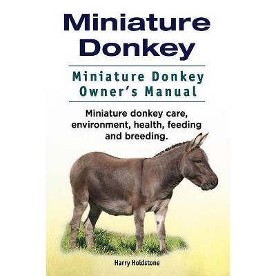 Miniature Donkey. Miniature Donkey Owners Manual. Miniature Donkey care, environment, health, feeding and breeding. - by  Harry Holdstone (Paperback)