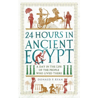 24 Hours in Ancient Egypt - (24 Hours in Ancient History) by  Donald P Ryan (Paperback)