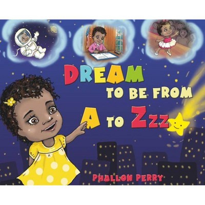 Dream to be from A to Zzz - by  Phallon Perry (Hardcover)