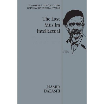 The Last Muslim Intellectual - (Edinburgh Historical Studies of Iran and the Persian World) by  Hamid Dabashi (Hardcover)