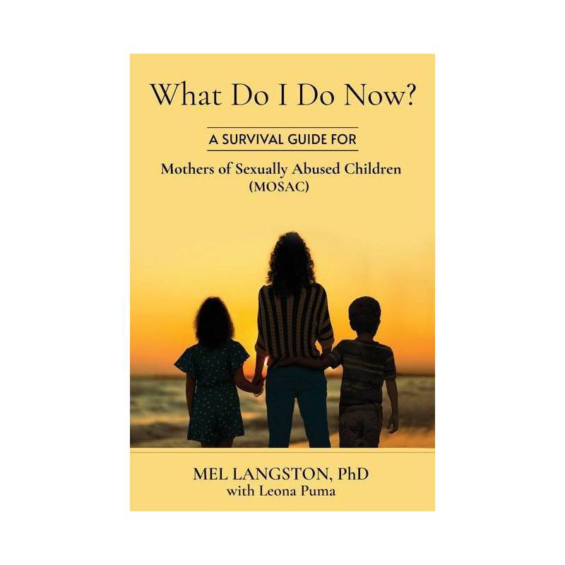 What Do I Do Now? A Survival Guide for Mothers of Sexually Abused Children (MOSAC) - by  Mel Langston & Leona Puma (Paperback), 1 of 2