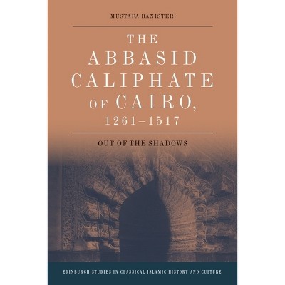 The Abbasid Caliphate of Cairo, 1261-1517 - (Edinburgh Studies in Classical Islamic History and Culture) by  Mustafa Banister (Paperback)