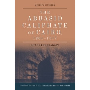 The Abbasid Caliphate of Cairo, 1261-1517 - (Edinburgh Studies in Classical Islamic History and Culture) by  Mustafa Banister (Paperback) - 1 of 1