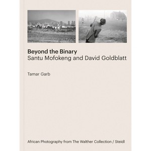 Beyond the Binary: Santu Mofokeng and David Goldblatt - by  Tamar Garb (Hardcover) - 1 of 1