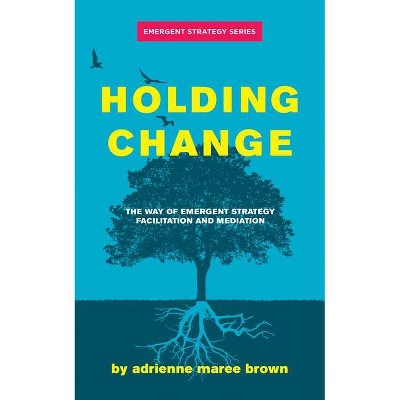 Holding Change - (Emergent Strategy) by  Adrienne Maree Brown (Paperback)