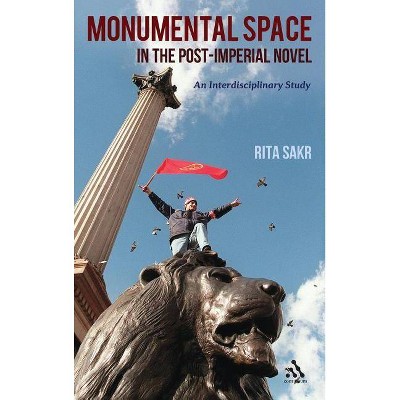 Monumental Space in the Post-Imperial Novel - by  Rita Sakr (Hardcover)