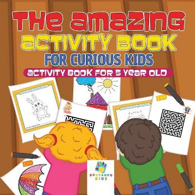 The Amazing Activity Book for Curious Kids - Activity Book for 5 Year Old - by  Educando Kids (Paperback)