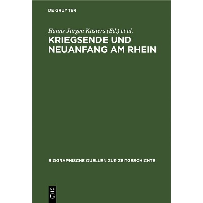 Kriegsende Und Neuanfang Am Rhein - (Biographische Quellen Zur Zeitgeschichte) by  Hanns Jürgen Küsters & Hans Peter Mensing (Hardcover)
