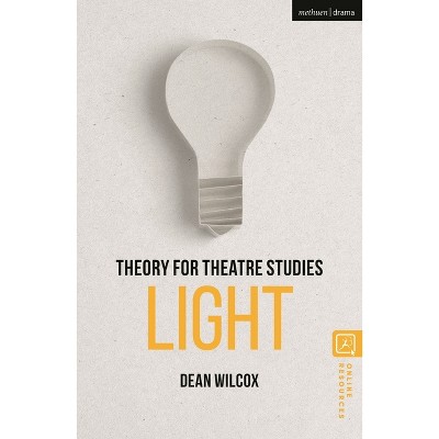 Theory for Theatre Studies: Light - by  Dean Wilcox (Hardcover)