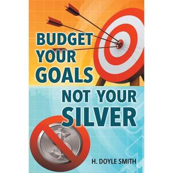 Budget Your Goals Not Your Silver - by  H Doyle Smith (Paperback)