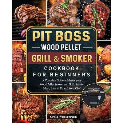 Pit Boss Wood Pellet Grill and Smoker Cookbook For Beginners - by  Craig Woolverton (Paperback)