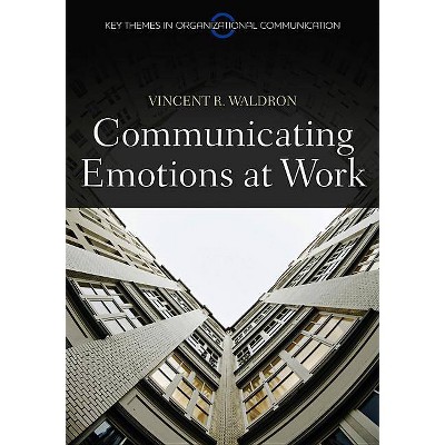 Communicating Emotion at Work - (Key Themes in Organizational Communication) by  Vincent R Waldron (Hardcover)