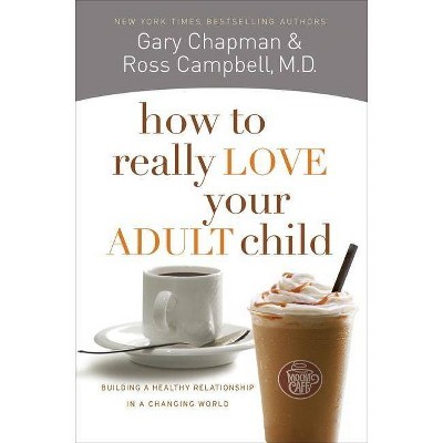 How to Really Love Your Adult Child - by  Gary Chapman & Ross Campbell (Paperback)