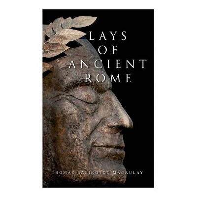 Lays of Ancient Rome - by  Thomas Babington Macaulay (Paperback)