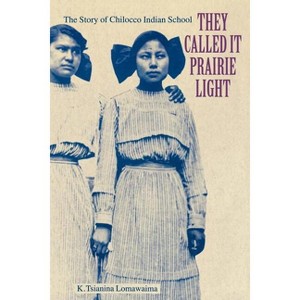 They Called It Prairie Light - (North American Indian Prose Award) by  K Tsianina Lomawaima (Paperback) - 1 of 1
