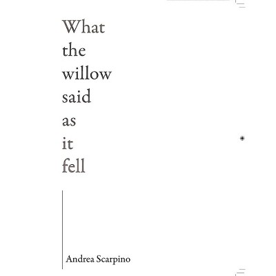 What The Willow Said As It Fell - By Andrea Scarpino (paperback) : Target