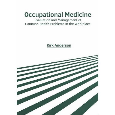 Occupational Medicine: Evaluation and Management of Common Health Problems in the Workplace - by  Kirk Anderson (Hardcover)