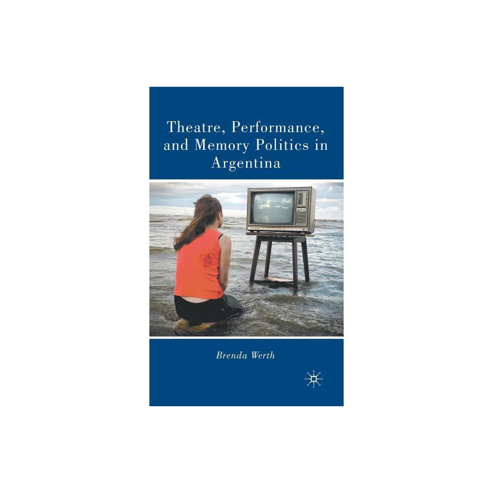 Theatre, Performance, and Memory Politics in Argentina - by B Werth (Hardcover)