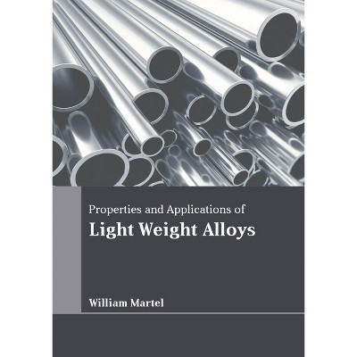 Properties and Applications of Light Weight Alloys - by  William Martel (Hardcover)