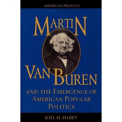 Martin Van Buren and the Emergence of American Popular Politics - (American Profiles) by  Joel H Silbey (Paperback)