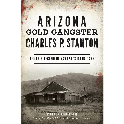Arizona Gold Gangster Charles P. Stanton - (True Crime) by  Parker Anderson (Paperback)