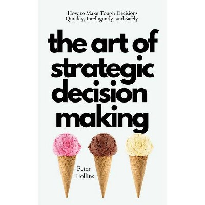 The Art of Strategic Decision-Making - by  Peter Hollins (Paperback)