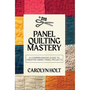 Panel Quilting Mastery - by  Carolyn Holt (Paperback) - 1 of 1