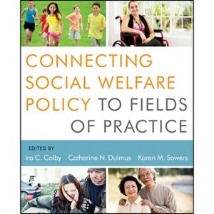 Connecting Social Welfare Policy to Fields of Practice - by  Ira C Colby & Catherine N Dulmus & Karen M Sowers (Paperback) - 1 of 1