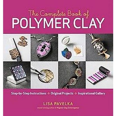 The Complete Book of Polymer Clay - by  Lisa Pavelka (Paperback)