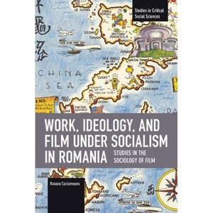 Work, Ideology, and Film Under Socialism in Romania - (Studies in Critical Social Sciences) by  Roxana Cuciumeanu (Paperback) - 1 of 1