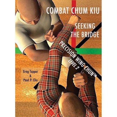 Combat Chum Kiu - (Precision Wing Chun) by  Greg Tupper & Paul P Chu (Hardcover)