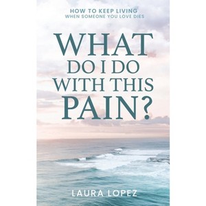 What Do I Do With This Pain? - by  Laura Lopez (Paperback) - 1 of 1