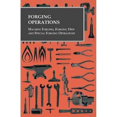 Forging Operations - Machine Forging, Forging Dies and Special Forging Operations - by  Anon (Paperback)