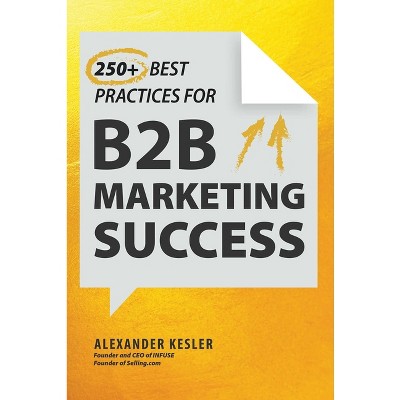 250+ Best Practices for B2B Marketing Success - by  Alexander Kesler (Hardcover)