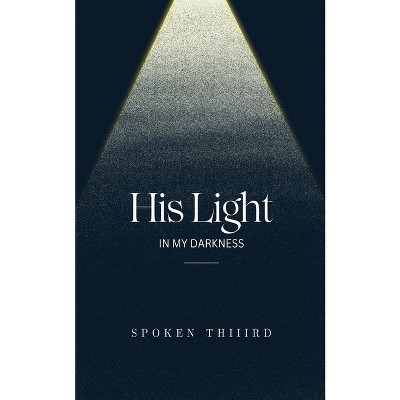His Light In My Darkness - by  Spoken Thiiird (Paperback)
