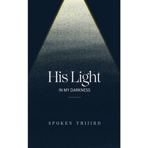 His Light In My Darkness - by  Spoken Thiiird (Paperback) - 1 of 1