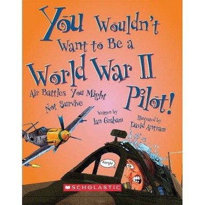 You Wouldn't Want to Be a World War II Pilot! (You Wouldn't Want To... History of the World) - (You Wouldn't Want To...: History of the World)