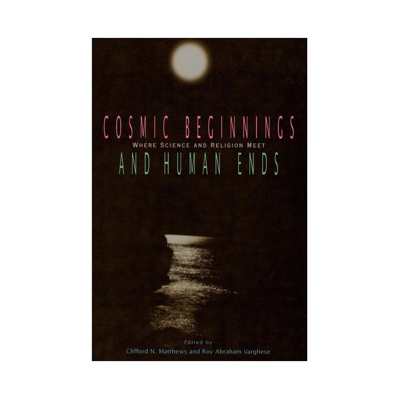 Cosmic Beginnings and Human Ends - by  Clifford N Matthews & Roy Abraham Varghese (Paperback), 1 of 2