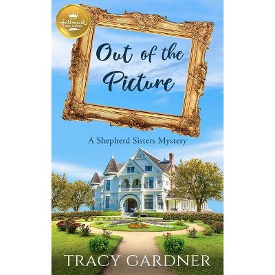 Out of the Picture - (A Shepherd Sisters Mystery from Hallmark Publishing) by  Tracy Gardner (Paperback)