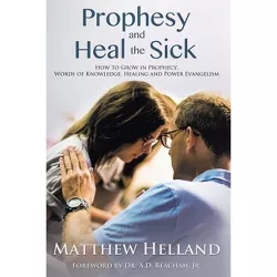 Prophesy and Heal the Sick - by  Matthew Helland (Paperback)