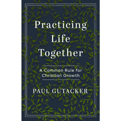 Practicing Life Together - by  Paul Gutacker (Paperback)