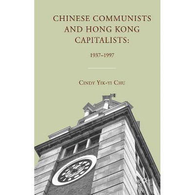 Chinese Communists and Hong Kong Capitalists: 1937-1997 - by  C Chu (Paperback)