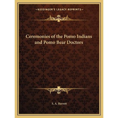 Ceremonies of the Pomo Indians and Pomo Bear Doctors - by  S A Barrett (Paperback)