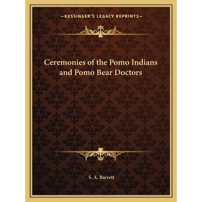 Ceremonies of the Pomo Indians and Pomo Bear Doctors - by  S A Barrett (Paperback)