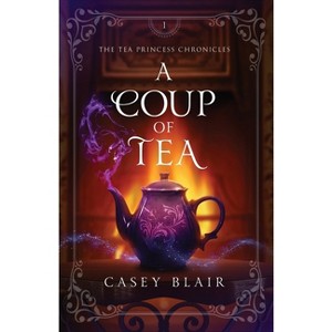 A Coup of Tea - (Tea Princess Chronicles) by  Casey Blair (Paperback) - 1 of 1