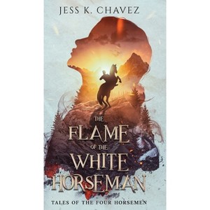 The Flame of the White Horseman - (Tales of the Four Horsemen) by Jess K Chavez - 1 of 1